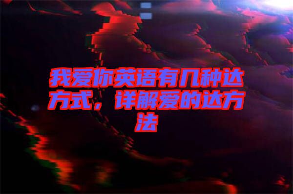 我愛你英語有幾種達(dá)方式，詳解愛的達(dá)方法