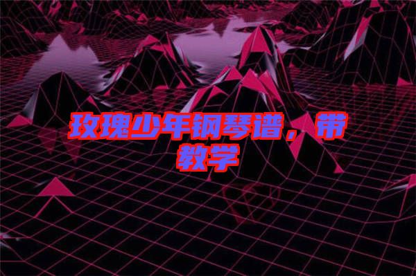 玫瑰少年鋼琴譜，帶教學(xué)