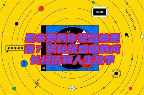 最親愛的你張盛楠是誰？揭秘張盛楠的成長經(jīng)歷和人生故事