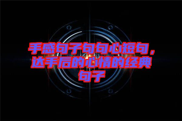 手感句子句句心短句，達(dá)手后的心情的經(jīng)典句子
