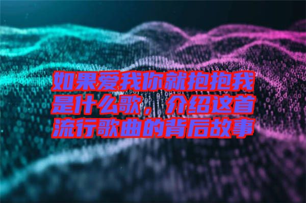 如果愛(ài)我你就抱抱我是什么歌，介紹這首流行歌曲的背后故事