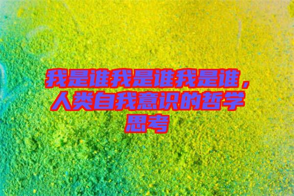 我是誰我是誰我是誰，人類自我意識的哲學(xué)思考
