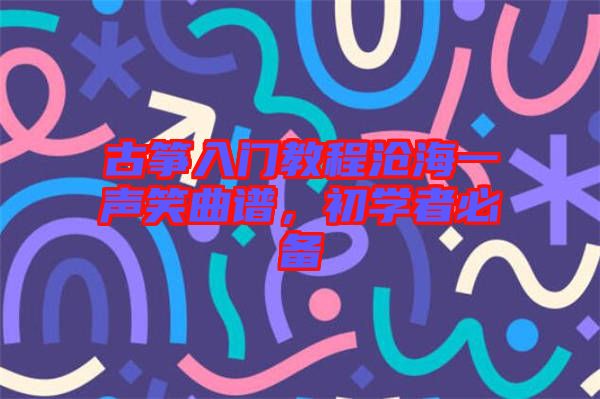 古箏入門教程滄海一聲笑曲譜，初學者必備