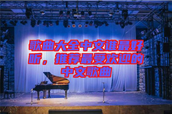 歌曲大全中文誰最好聽，推薦最受歡迎的中文歌曲