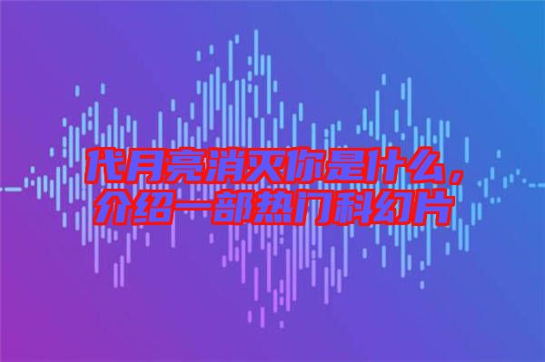 代月亮消滅你是什么，介紹一部熱門科幻片