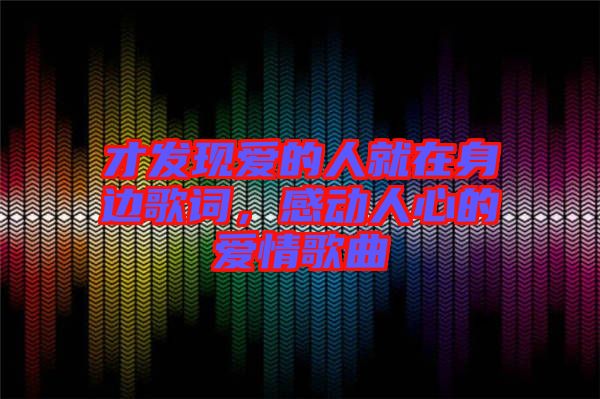 才發(fā)現(xiàn)愛的人就在身邊歌詞，感動人心的愛情歌曲