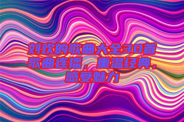 劉歡的歌曲大全30首歌曲連播，重溫經(jīng)典，感受魅力