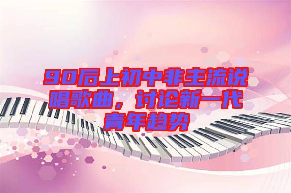 90后上初中非主流說唱歌曲，討論新一代青年趨勢(shì)