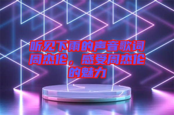 聽見下雨的聲音歌詞周杰倫，感受周杰倫的魅力