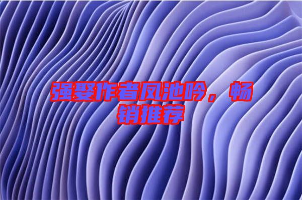 強(qiáng)娶作者鳳池吟，暢銷推薦