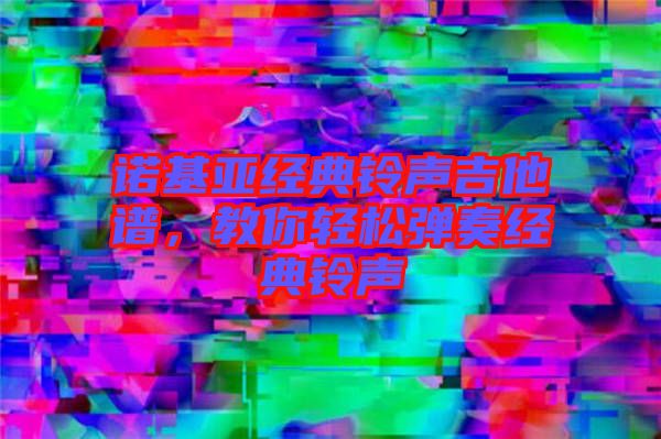 諾基亞經(jīng)典鈴聲吉他譜，教你輕松彈奏經(jīng)典鈴聲