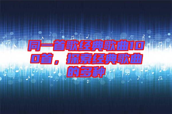 同一首歌經(jīng)典歌曲100首，探索經(jīng)典歌曲的多種