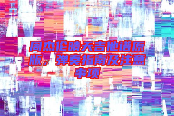 周杰倫晴天吉他譜原版，彈奏指南及注意事項