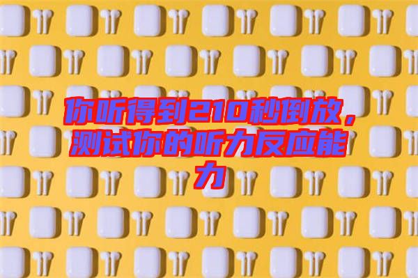 你聽得到210秒倒放，測試你的聽力反應(yīng)能力