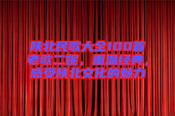 陜北民歌大全100首老歌二妮，重溫經(jīng)典，感受陜北文化的魅力
