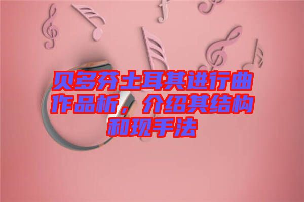 貝多芬土耳其進(jìn)行曲作品析，介紹其結(jié)構(gòu)和現(xiàn)手法
