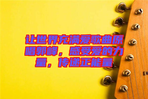 讓世界充滿愛歌曲原唱郭峰，感受愛的力量，傳遞正能量