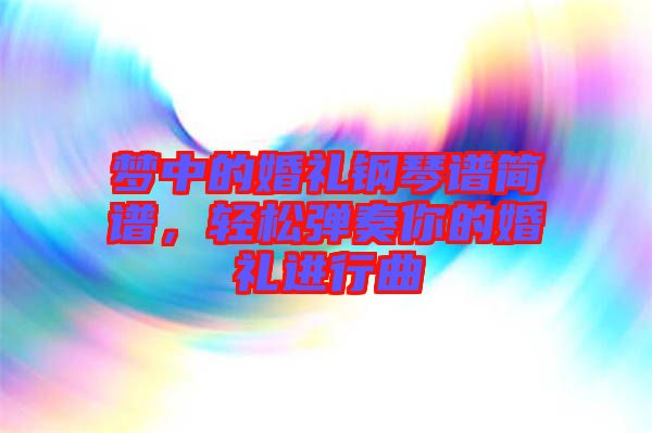 夢(mèng)中的婚禮鋼琴譜簡(jiǎn)譜，輕松彈奏你的婚禮進(jìn)行曲