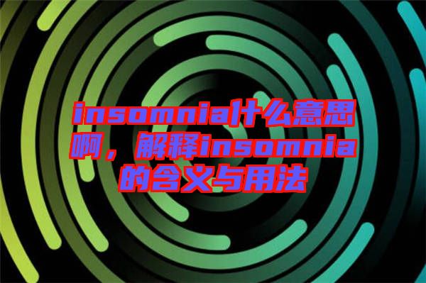 insomnia什么意思啊，解釋insomnia的含義與用法