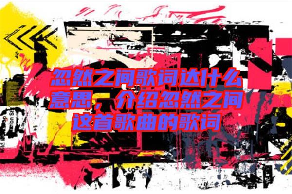 忽然之間歌詞達(dá)什么意思，介紹忽然之間這首歌曲的歌詞