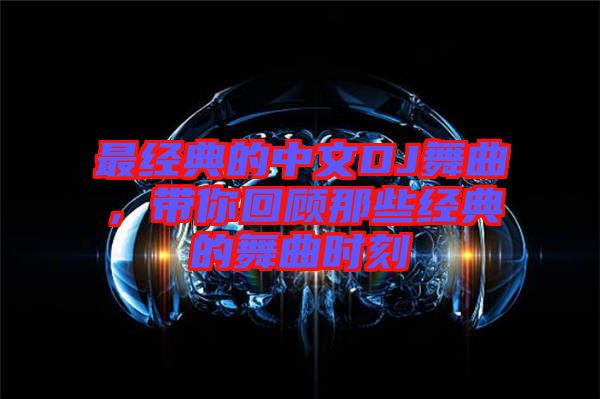 最經(jīng)典的中文DJ舞曲，帶你回顧那些經(jīng)典的舞曲時刻