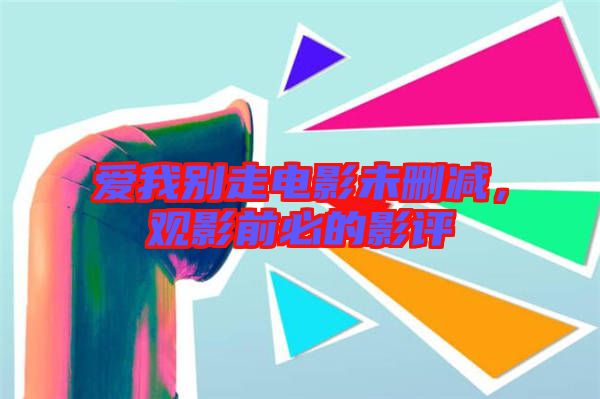 愛我別走電影未刪減，觀影前必的影評
