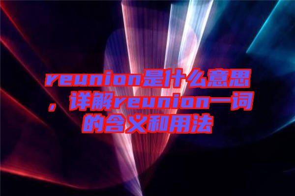 reunion是什么意思，詳解reunion一詞的含義和用法