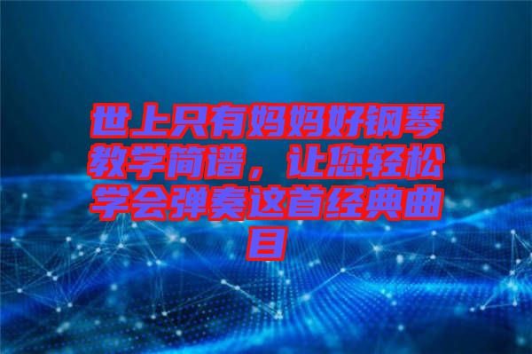 世上只有媽媽好鋼琴教學(xué)簡譜，讓您輕松學(xué)會彈奏這首經(jīng)典曲目