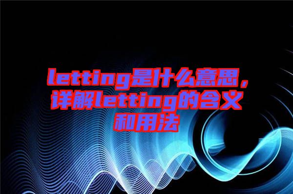 letting是什么意思，詳解letting的含義和用法