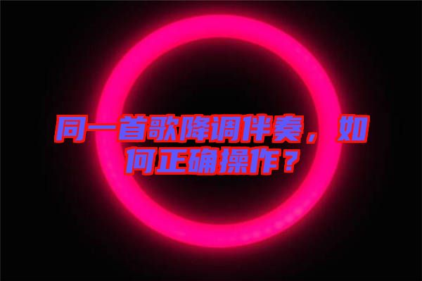 同一首歌降調(diào)伴奏，如何正確操作？