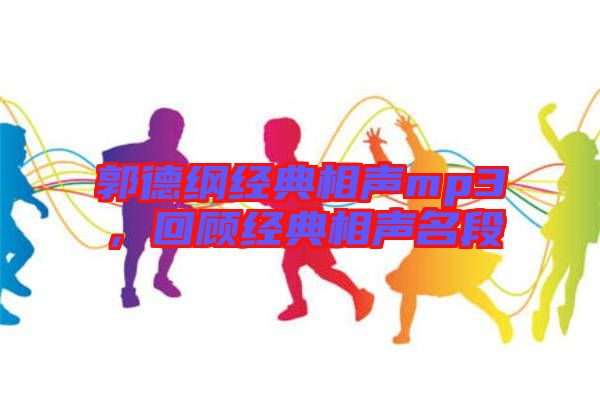 郭德綱經(jīng)典相聲mp3，回顧經(jīng)典相聲名段