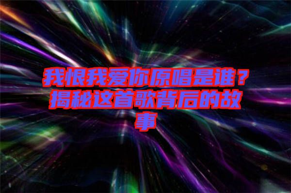 我恨我愛你原唱是誰？揭秘這首歌背后的故事