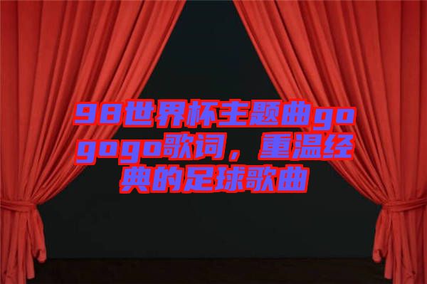 98世界杯主題曲gogogo歌詞，重溫經典的足球歌曲