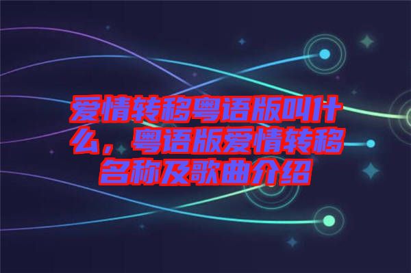 愛情轉(zhuǎn)移粵語版叫什么，粵語版愛情轉(zhuǎn)移名稱及歌曲介紹