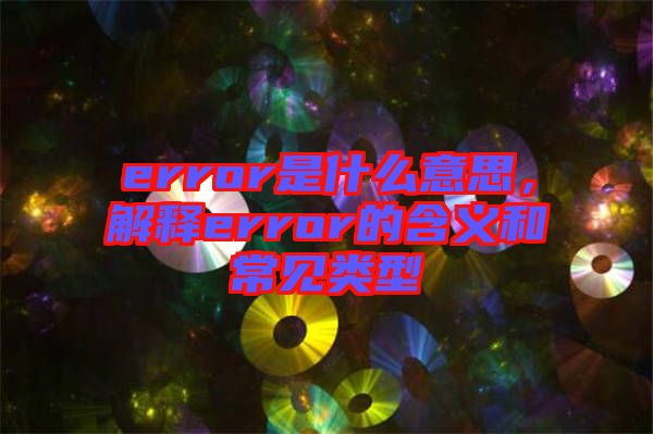 error是什么意思，解釋error的含義和常見類型