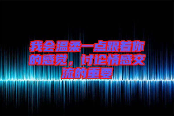 我會溫柔一點跟著你的感覺，討論情感交流的重要