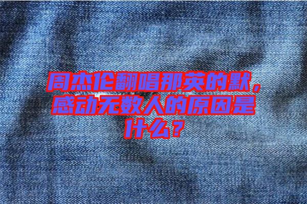 周杰倫翻唱那英的默，感動(dòng)無數(shù)人的原因是什么？