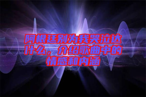 阿根廷別為我哭泣達(dá)什么，介紹歌曲中的情感和內(nèi)涵