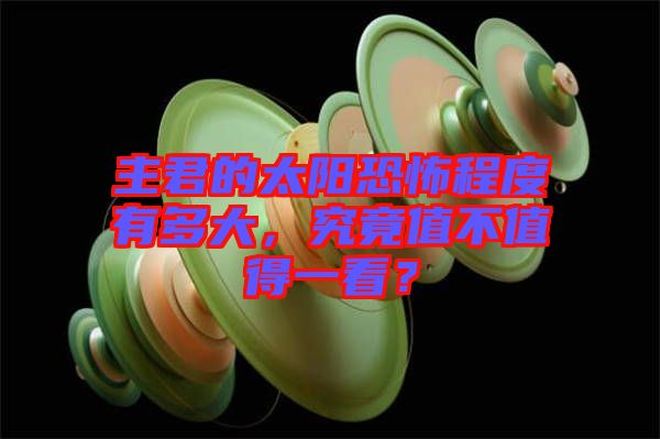主君的太陽恐怖程度有多大，究竟值不值得一看？