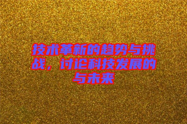 技術(shù)革新的趨勢與挑戰(zhàn)，討論科技發(fā)展的與未來