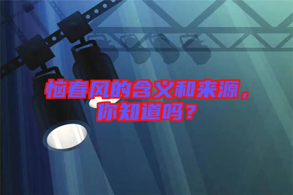 惱春風的含義和來源，你知道嗎？