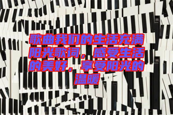 歌曲我們的生活充滿陽光歌詞，感受生活的美好，享受陽光的溫暖