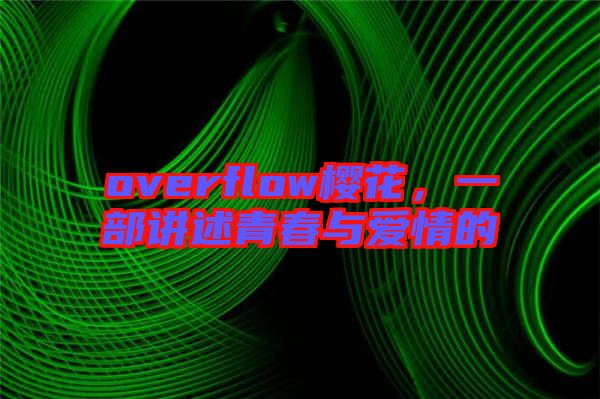 overflow櫻花，一部講述青春與愛(ài)情的