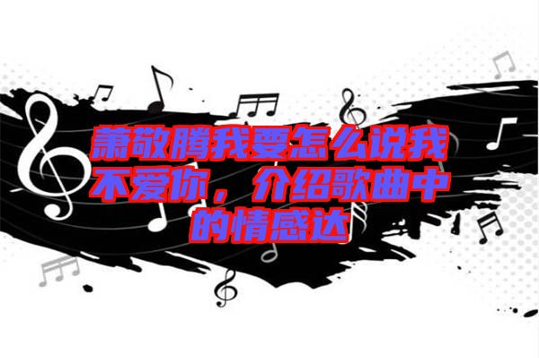 蕭敬騰我要怎么說我不愛你，介紹歌曲中的情感達(dá)