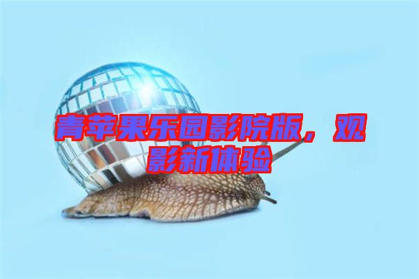 青蘋果樂(lè)園影院版，觀影新體驗(yàn)