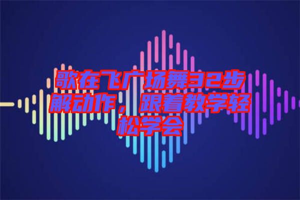 歌在飛廣場舞32步解動作，跟著教學(xué)輕松學(xué)會