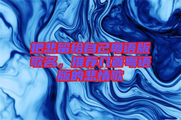 把悲留給自己粵語版歌名，推薦幾首粵語版的悲情歌