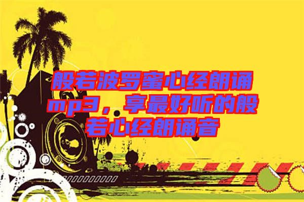 般若波羅蜜心經(jīng)朗誦mp3，享最好聽的般若心經(jīng)朗誦音