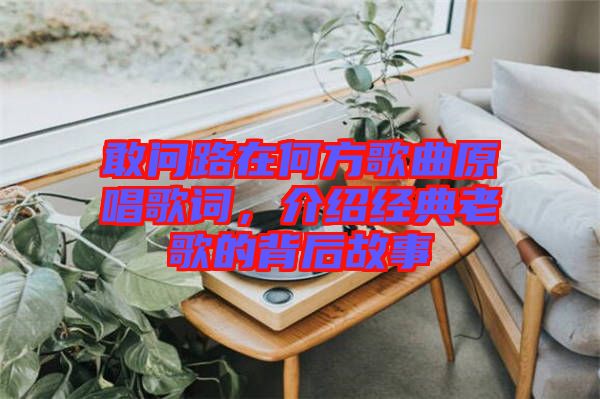 敢問(wèn)路在何方歌曲原唱歌詞，介紹經(jīng)典老歌的背后故事