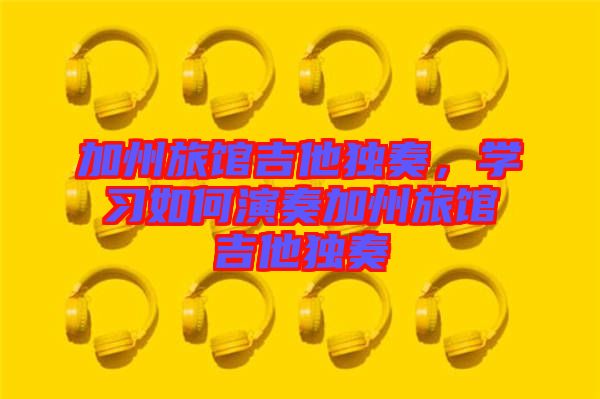加州旅館吉他獨奏，學(xué)習如何演奏加州旅館吉他獨奏